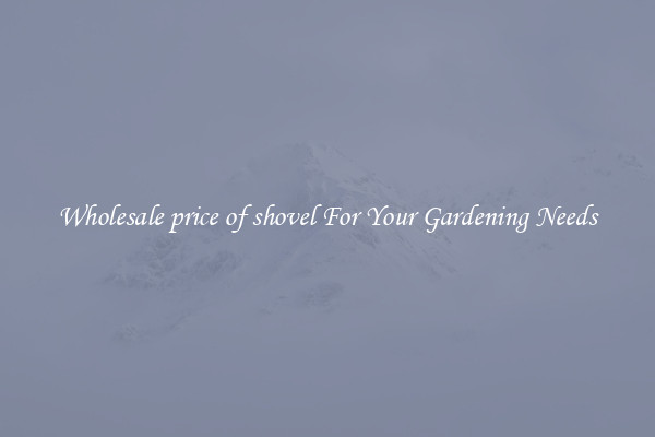 Wholesale price of shovel For Your Gardening Needs