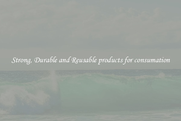 Strong, Durable and Reusable products for consumation
