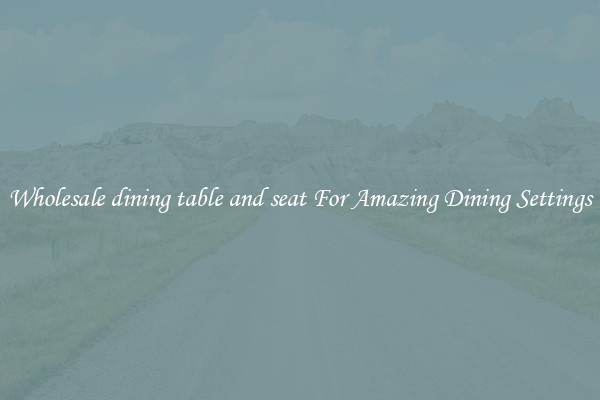 Wholesale dining table and seat For Amazing Dining Settings