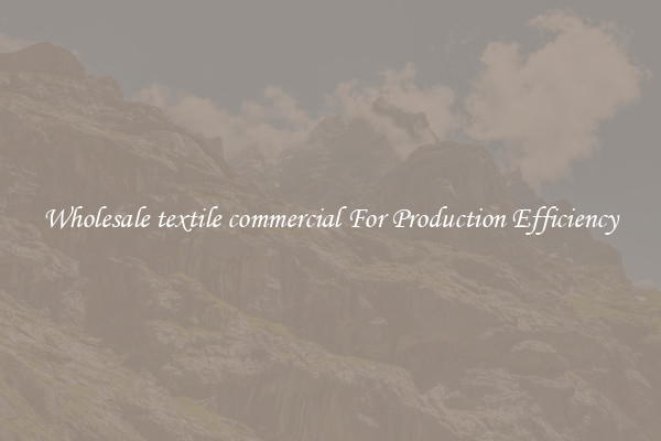 Wholesale textile commercial For Production Efficiency