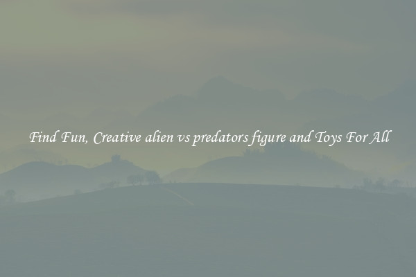 Find Fun, Creative alien vs predators figure and Toys For All