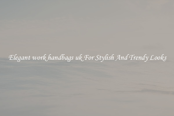 Elegant work handbags uk For Stylish And Trendy Looks