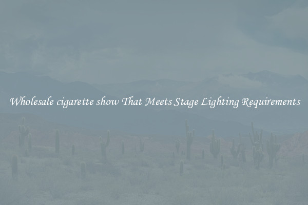 Wholesale cigarette show That Meets Stage Lighting Requirements