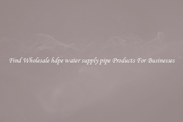 Find Wholesale hdpe water supply pipe Products For Businesses