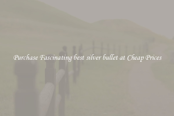Purchase Fascinating best silver bullet at Cheap Prices