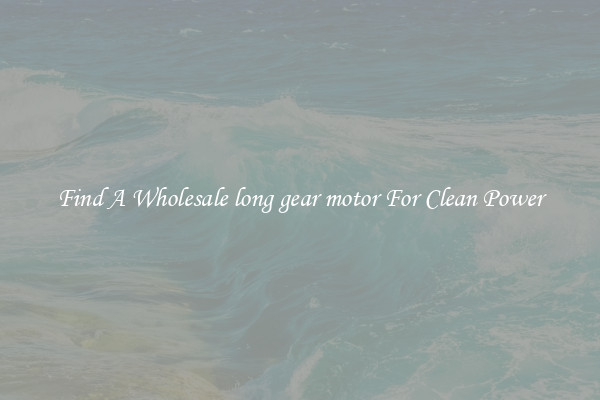 Find A Wholesale long gear motor For Clean Power