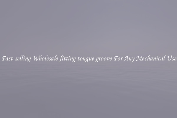 Fast-selling Wholesale fitting tongue groove For Any Mechanical Use