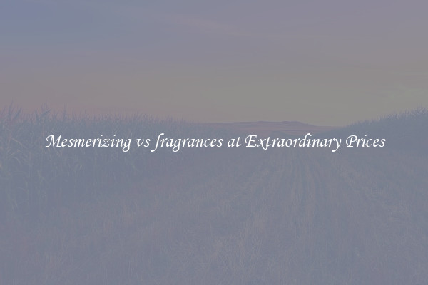 Mesmerizing vs fragrances at Extraordinary Prices
