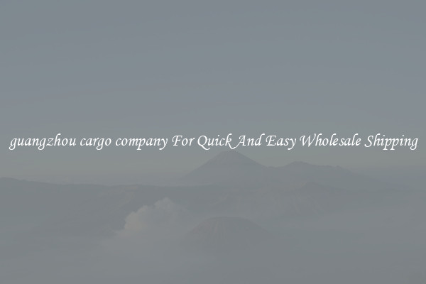 guangzhou cargo company For Quick And Easy Wholesale Shipping