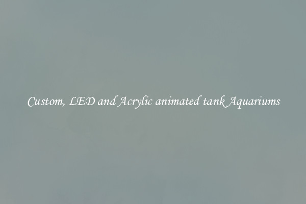Custom, LED and Acrylic animated tank Aquariums