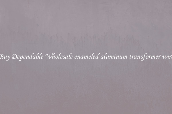 Buy Dependable Wholesale enameled aluminum transformer wire