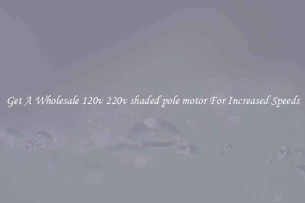 Get A Wholesale 120v 220v shaded pole motor For Increased Speeds
