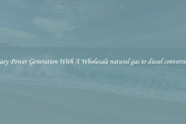 Easy Power Generation With A Wholesale natural gas to diesel conversion