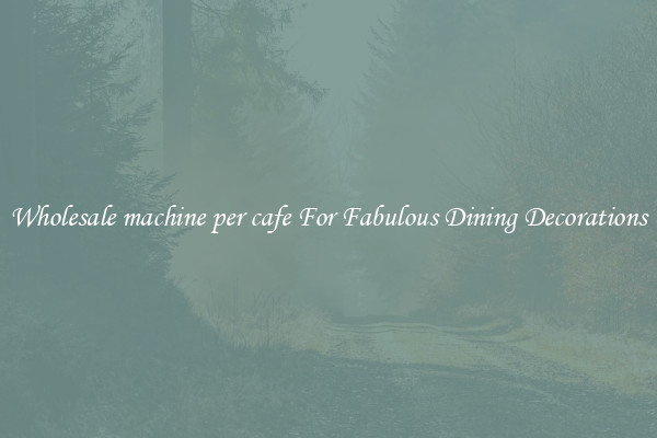 Wholesale machine per cafe For Fabulous Dining Decorations