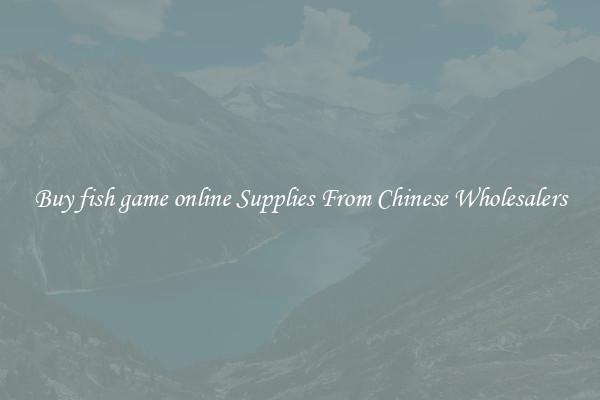 Buy fish game online Supplies From Chinese Wholesalers