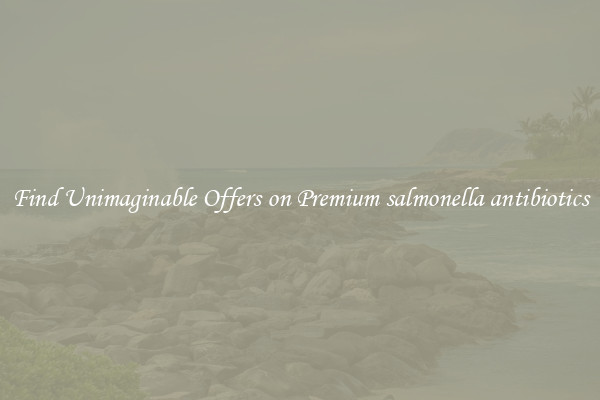 Find Unimaginable Offers on Premium salmonella antibiotics