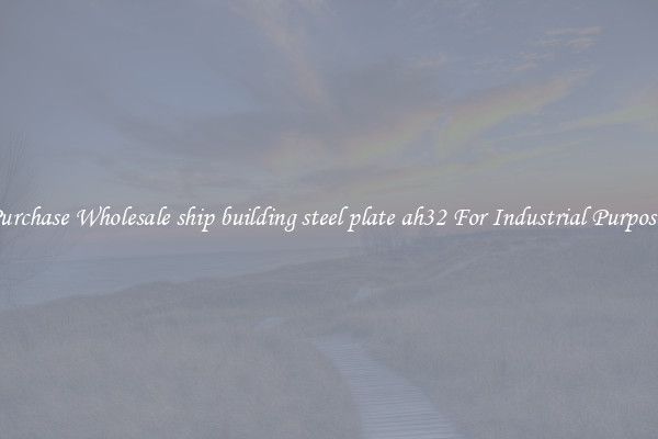Purchase Wholesale ship building steel plate ah32 For Industrial Purposes