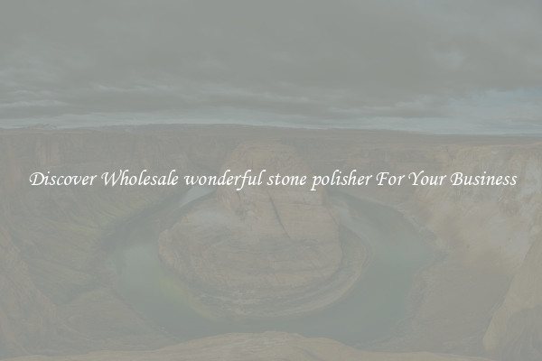 Discover Wholesale wonderful stone polisher For Your Business